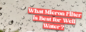What Micron Filter is Best for Well Water?